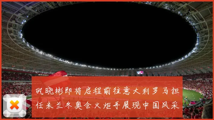 巩晓彬即将启程前往意大利罗马担任米兰冬奥会火炬手展现中国风采