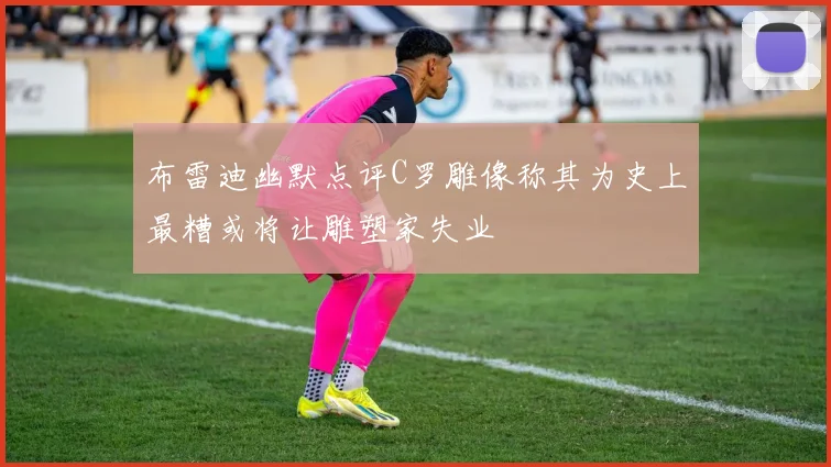 布雷迪幽默点评C罗雕像称其为史上最糟或将让雕塑家失业