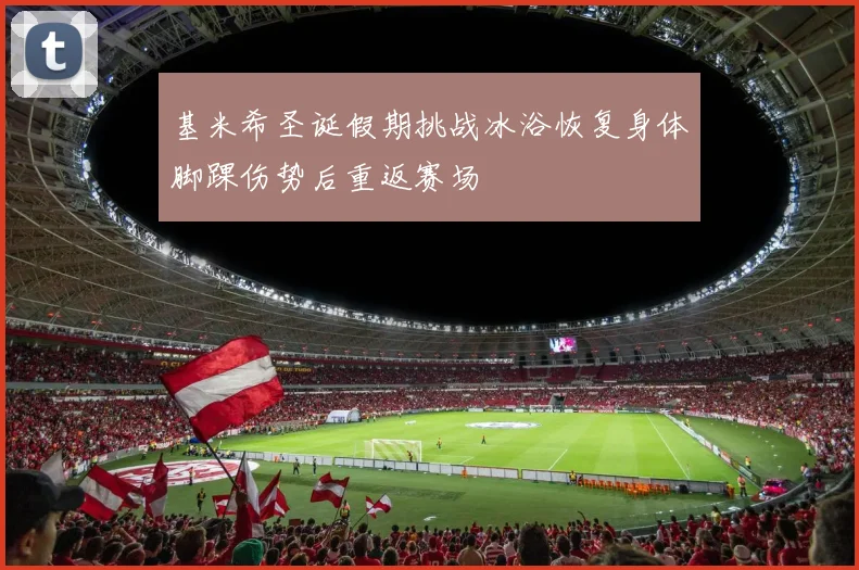 基米希圣诞假期挑战冰浴恢复身体脚踝伤势后重返赛场