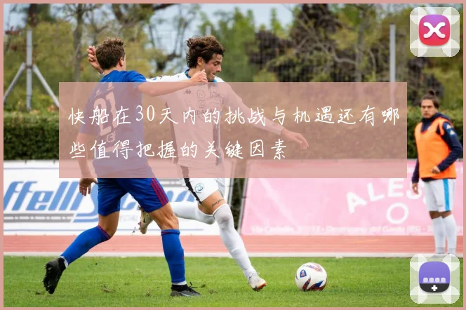 快船在30天内的挑战与机遇还有哪些值得把握的关键因素