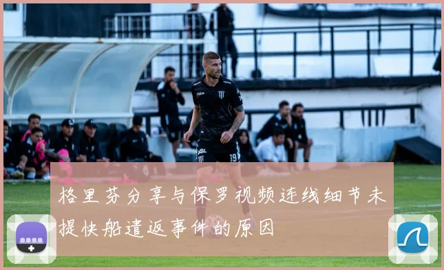 格里芬分享与保罗视频连线细节未提快船遣返事件的原因