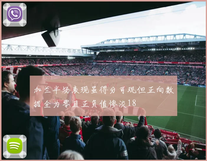 加兰半场表现虽得分可观但正向数据全为零且正负值惨淡18