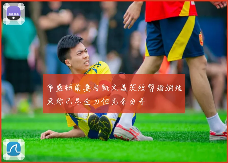 华盛顿前妻与凯文盖茨短暂婚姻结束称已尽全力但无奈分手