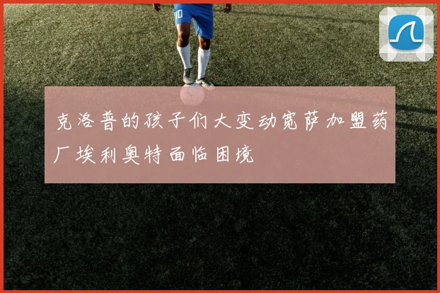 克洛普的孩子们大变动宽萨加盟药厂埃利奥特面临困境