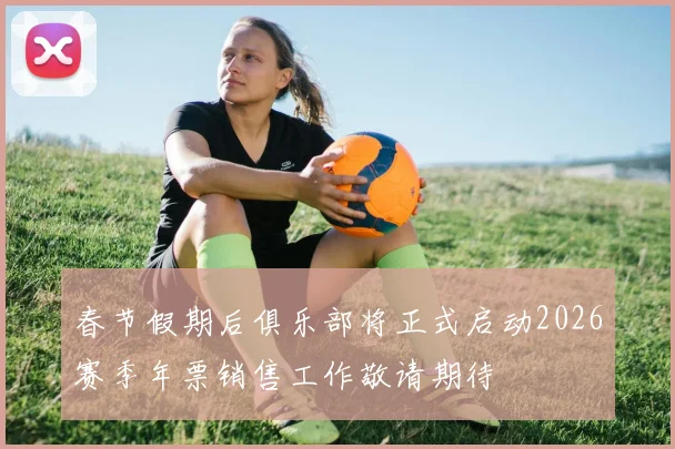 春节假期后俱乐部将正式启动2026赛季年票销售工作敬请期待