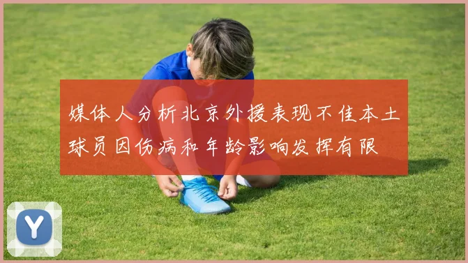 媒体人分析北京外援表现不佳本土球员因伤病和年龄影响发挥有限