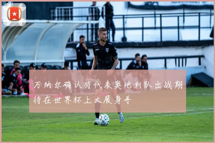 万纳尔确认将代表奥地利队出战期待在世界杯上大展身手