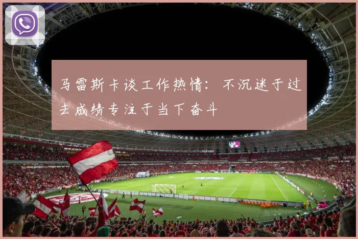 马雷斯卡谈工作热情：不沉迷于过去成绩专注于当下奋斗