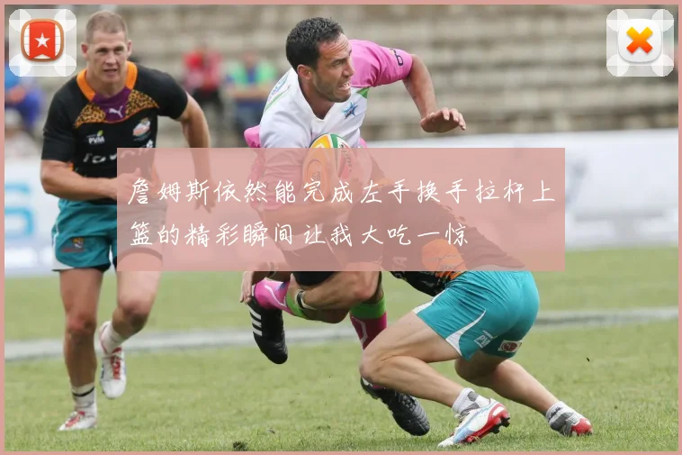 詹姆斯依然能完成左手换手拉杆上篮的精彩瞬间让我大吃一惊