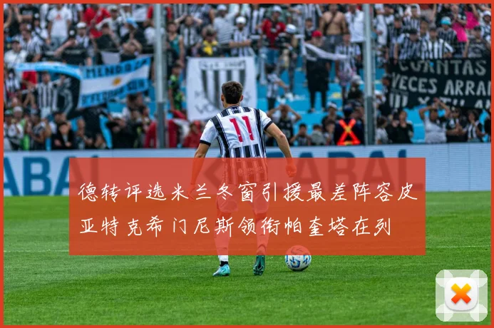 德转评选米兰冬窗引援最差阵容皮亚特克希门尼斯领衔帕奎塔在列