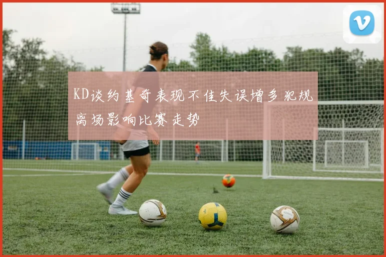 KD谈约基奇表现不佳失误增多犯规离场影响比赛走势