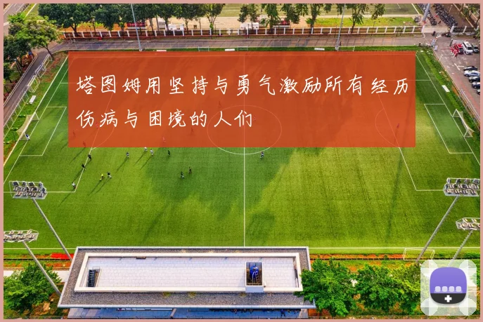 塔图姆用坚持与勇气激励所有经历伤病与困境的人们