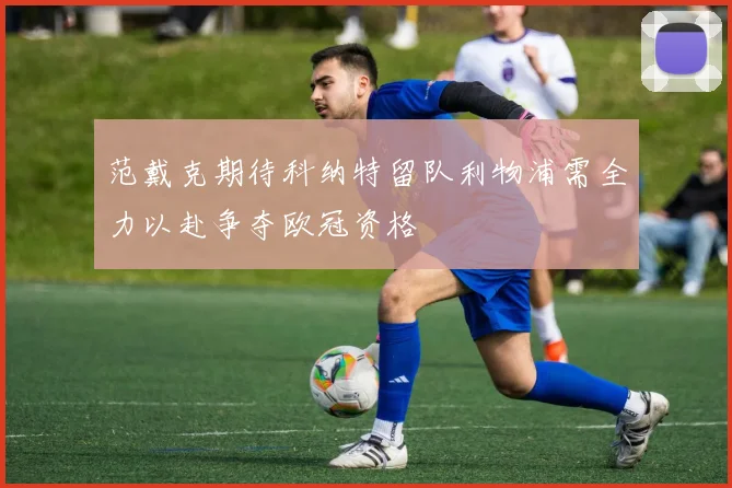 范戴克期待科纳特留队利物浦需全力以赴争夺欧冠资格