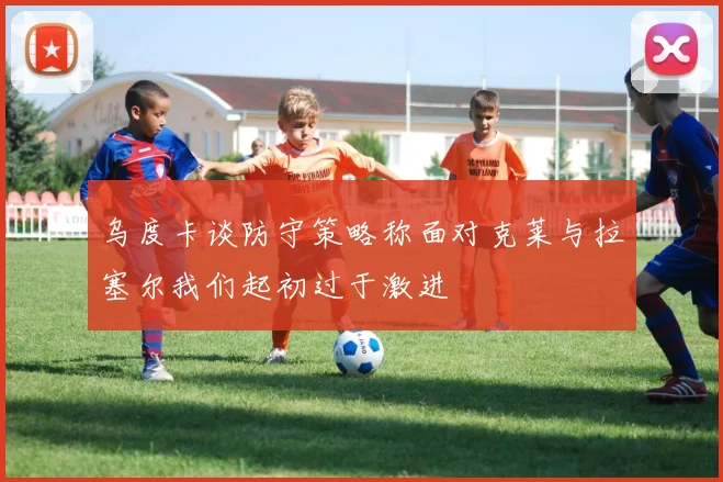 乌度卡谈防守策略称面对克莱与拉塞尔我们起初过于激进
