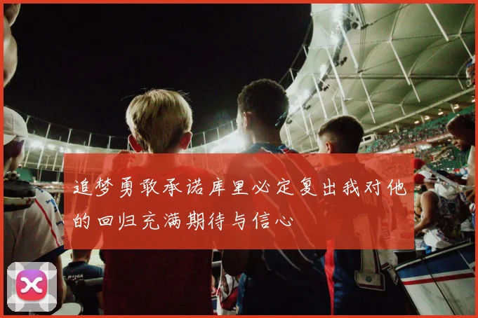 追梦勇敢承诺库里必定复出我对他的回归充满期待与信心