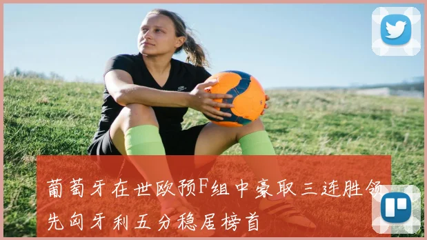 葡萄牙在世欧预F组中豪取三连胜领先匈牙利五分稳居榜首